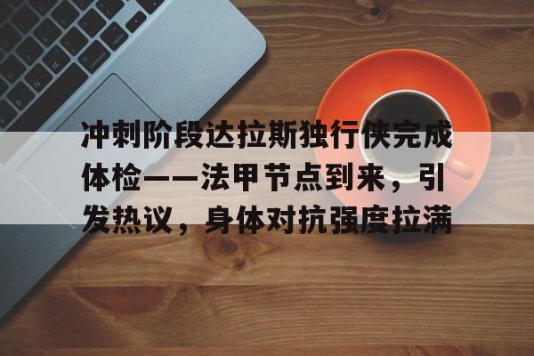 包含冲刺阶段达拉斯独行侠完成体检——法甲节点到来，引发热议，身体对抗强度拉满的词条